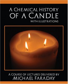 A Chemical History of a Candle - Michael Faraday