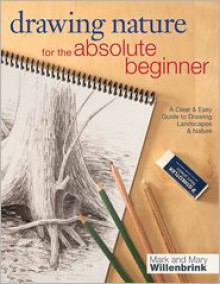 Drawing Nature for the Absolute Beginner: A clear and easy guide to drawing landscapes and nature - Mark Willenbrink