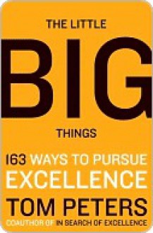 The Little Big Things: 163 Ways to Pursue EXCELLENCE - Thomas J. Peters