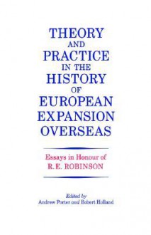 Theory and Practice in the History of European Expansion Overseas: Essays in Honour of Ronald Robinson - Andrew Porter