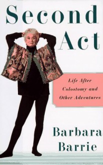 Second Act: A Personal and Practical Guide to Life After Colostomy - Barbara Barrie