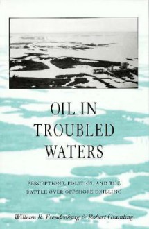 Oil in Troubled Waters: Perceptions, Politics, and the Battle Over Offshore Drilling - William R. Freudenburg