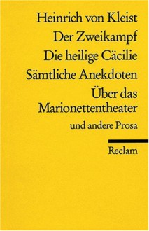 Der Zweikampf/Die heilige Cäcilie/Sämtliche Anekdoten/Über das Marionettentheater/ und andere Prosa - Heinrich von Kleist