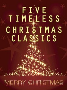 Five Timeless Christmas Classics - Charles Dickens, O. Henry, Henry van Dyke, Clement C. Moore