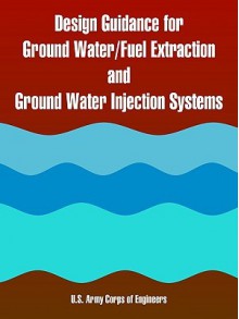 Design Guidance for Ground Water/Fuel Extraction and Ground Water Injection Systems - United States Army: Corps of Engineers