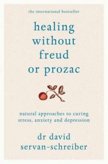 Healing Without Freud or Prozac: Natural Approaches to Curing Stress, Anxiety and Depression - David Servan-Schreiber