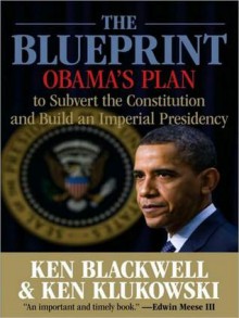 The Blueprint: Obama's Plan to Subvert the Constitution and Build an Imperial Presidency - Ken Blackwell, Ken Klukowski, Kevin Foley