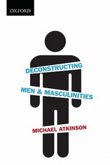 Deconstructing Men and Masculinities - Michael Atkinson