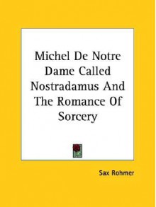 Michel de Notre Dame Called Nostradamus and the Romance of Sorcery - Sax Rohmer