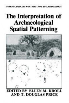 The Interpretation of Archaeological Spatial Patterning - Ellen M Kroll, T Douglas Price