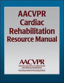 AACVPR Cardiac Rehabilitation Resource Manual: Promoting Health and Preventing Disease - Human Kinetics