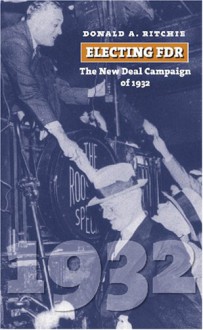 Electing FDR: The New Deal Campaign of 1932 (American Presidential Elections) - Donald A. Ritchie