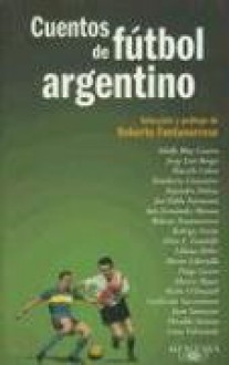 Cuentos de fútbol argentino - Roberto Fontanarrosa, Adolfo Bioy Casares, José Pablo Feinmann, Juan Sasturain, Liliana Heker, Luisa Valenzuela, Marcelo Cohen, Marcos Mayer, Osvaldo Soriano, Pacho O'Donnell, Rodrigo Fresán, Alejandro Dolina, Diego Lucero, Elvio E. Gandolfo, Guillermo Saccomanno, Hécto