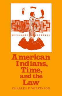 American Indians, Time, and the Law: Native Societies in a Modern Constitutional Democracy - Charles F. Wilkinson