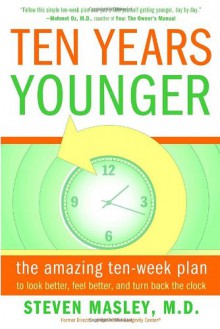 Ten Years Younger: The Amazing Ten Week Plan to Look Better, Feel Better, and Turn Back the Clock - Steven Masley, Steven Masley, M.D.