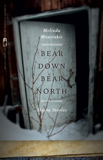 Bear Down, Bear North: Alaska Stories - Melinda Moustakis