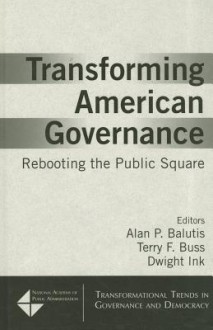 Transforming American Governance: Rebooting the Public Square - Alan P. Balutis, Terry F. Buss, Dwight Ink