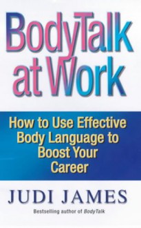 BodyTalk at Work: How to Use Effective Body Language to Boost Your Career - Judi James