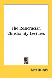 The Rosicrucian Christianity Lectures - Max Heindel