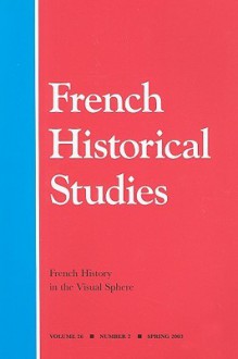 French History in the Visual Sphere - Mary D. Sheriff, James Smalls, David O'Brien, Maurice Samuels, Erik Inglis, Thomas J.Schaeper, Elisabeth A.Fraser, Mary D. Sheriff, Katherine B. Crawford, Elisabeth A. Fraser