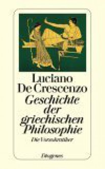 Geschichte der griechischen Philosophie. Die Vorsokratiker. - Luciano De Crescenzo