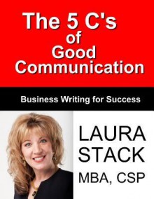 The 5 C's of Good Communication: Business Writing for Success - Laura Stack