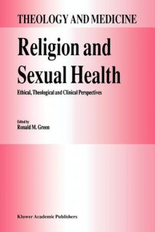 Religion and Sexual Health:: Ethical, Theological, and Clinical Perspectives - Ronald M. Green