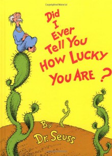 Did I Ever Tell You How Lucky You Are? - Dr. Seuss