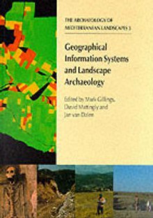 Geographical Information Systems And Landscape Archaeology (The Archaeology Of Mediterranean Landscapes) - Mark Gillings