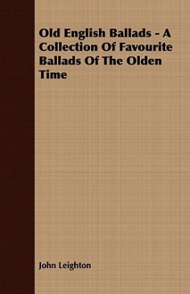 Old English Ballads - A Collection of Favourite Ballads of the Olden Time - John Leighton