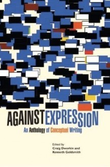 Against Expression: An Anthology of Conceptual Writing - Craig Dworkin, Kenneth Goldsmith