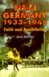 Nazi Germany 1933-1945: Faith and Annihilation - Jost Dülffer, Josst Dulffer