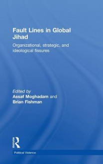 Fault Lines in Global Jihad: Organizational, Strategic, and Ideological Fissures - Assaf Moghadam, Brian Fishman