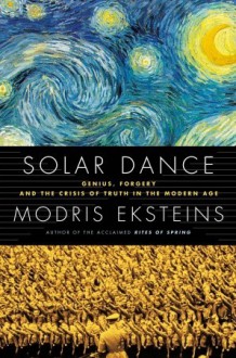 Solar Dance: Genius, Forgery and the Crisis of Truth in the Modern Age - Modris Eksteins