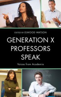 Generation X Professors Speak: Voices from Academia - Elwood Watson