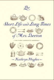 The Short Life and Long Times of Mrs. Beeton - Kathryn Hughes