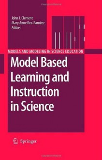 Model Based Learning and Instruction in Science (Models and Modeling in Science Education) - John Clement, Mary Anne Rea-Ramirez