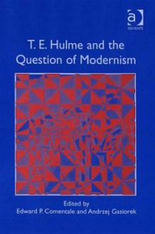 T.E. Hulme and the Question of Modernism - Edward P Comentale, Andrzej Gasiorek