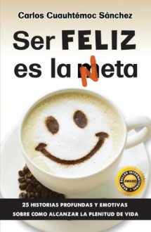 Ser feliz es la meta (Spanish Edition) - Carlos Cuauhtémoc Sánchez