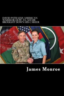 David Patraeus American Warrior How an Affair Brought Down His Career - James Monroe