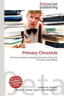 Primary Chronicle - Lambert M. Surhone, Mariam T. Tennoe, Susan F. Henssonow