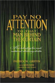 Pay No Attention to That Man Behind the Curtain: How Technology Has Made Traditional Advertising Obsolete - Patrick Griffin, Kevin Flynn