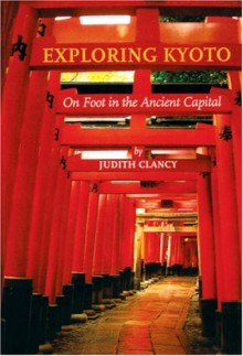 Exploring Kyoto: On Foot In The Ancient Capital - Judith Clancy