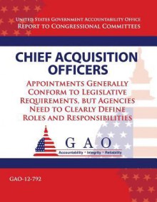 Chief Acquisition Officers: Appointments Generally Conform to Legislative Requirements, But Agencies Need to Clearly Define Roles and Responsibilities - Government Accountability Office