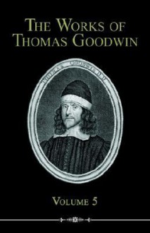 The Works of Thomas Goodwin, Volume 5 - Thomas Goodwin