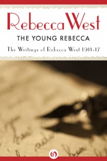 The Young Rebecca: Writings of Rebecca West 1911-17 - Rebecca West