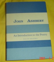 John Ashbery: An Introduction to the Poetry - David Shapiro