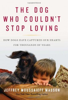 The Dog Who Couldn't Stop Loving: How Dogs Have Captured Our Hearts for Thousands of Years - Jeffrey Moussaieff Masson