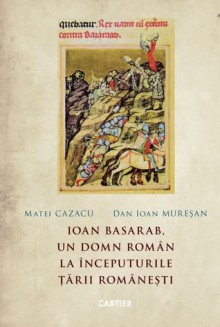 Ioan Basarab, Un domn roman la inceputurile Tarii Romanesti - Matei Cazacu