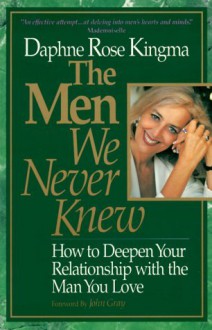 The Men We Never Knew: How to Deepen Your Relationship with the Man You Love - Daphne Rose Kingma, John Gray